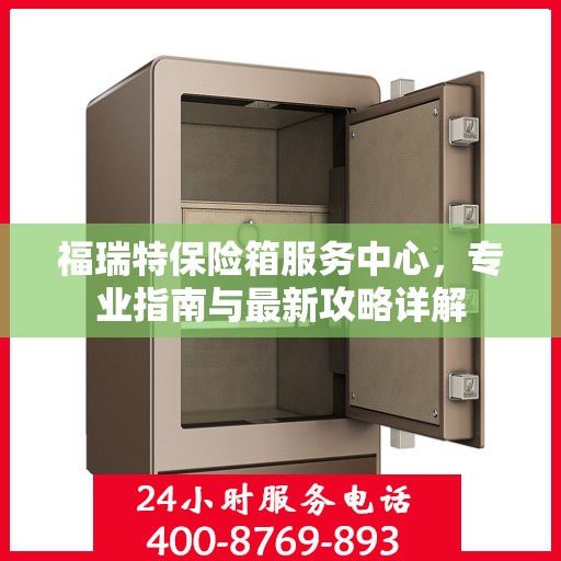 福瑞特保险箱服务中心，专业指南与最新攻略详解