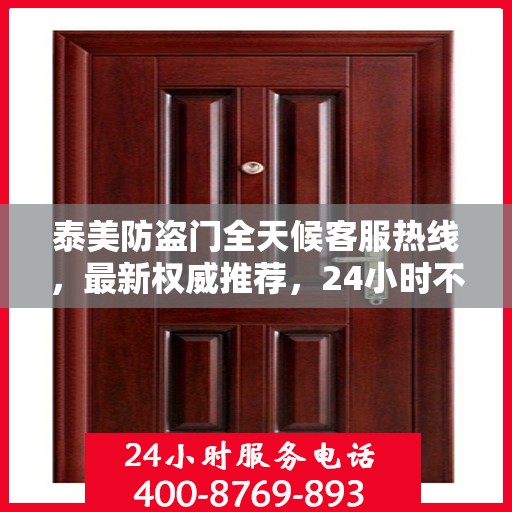 泰美防盗门全天候客服热线，最新权威推荐，24小时不打烊的服务保障