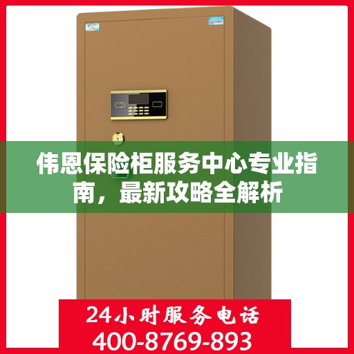 伟恩保险柜服务中心专业指南，最新攻略全解析