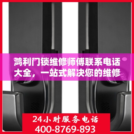 鸿利门锁维修师傅联系电话大全，一站式解决您的维修需求