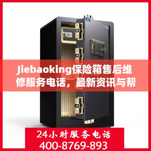 Jiebaoking保险箱售后维修服务电话，最新资讯与帮助