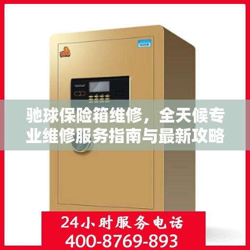 驰球保险箱维修，全天候专业维修服务指南与最新攻略