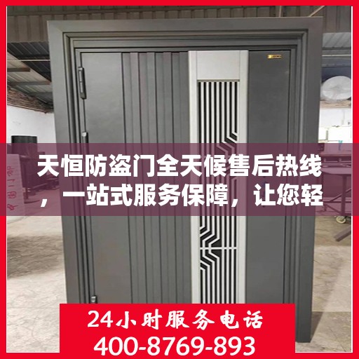 天恒防盗门全天候售后热线，一站式服务保障，让您轻松掌握售后资讯