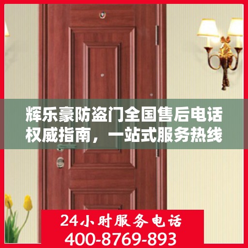 辉乐豪防盗门全国售后电话权威指南，一站式服务热线与售后支持详解