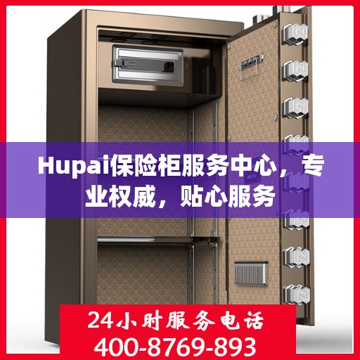 Hupai保险柜服务中心，专业权威，贴心服务