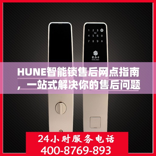 HUNE智能锁售后网点指南，一站式解决你的售后问题
