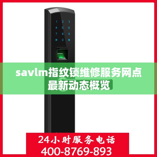 savlm指纹锁维修服务网点最新动态概览