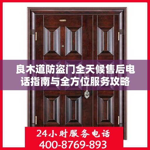 良木道防盗门全天候售后电话指南与全方位服务攻略