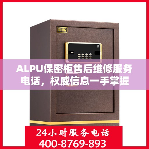 ALPU保密柜售后维修服务电话，权威信息一手掌握