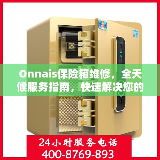 Onnais保险箱维修，全天候服务指南，快速解决您的安全锁问题！