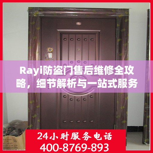 Rayi防盗门售后维修全攻略，细节解析与一站式服务体验