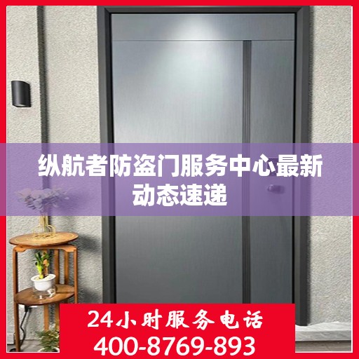 纵航者防盗门服务中心最新动态速递