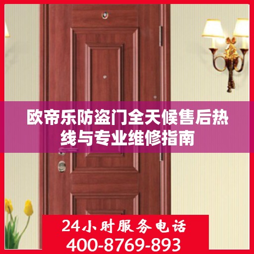 欧帝乐防盗门全天候售后热线与专业维修指南