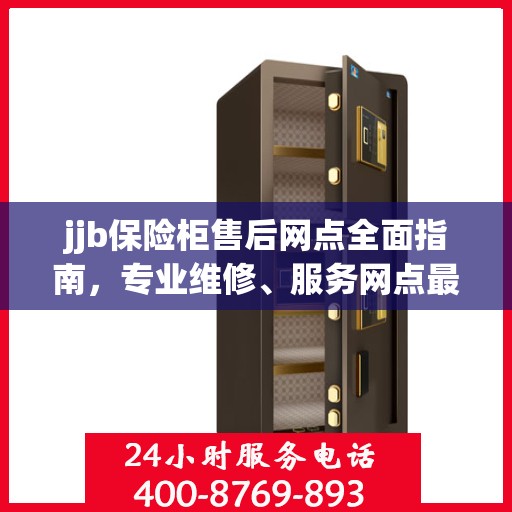 jjb保险柜售后网点全面指南，专业维修、服务网点最新攻略