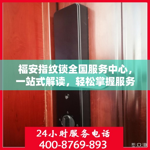福安指纹锁全国服务中心，一站式解读，轻松掌握服务全貌