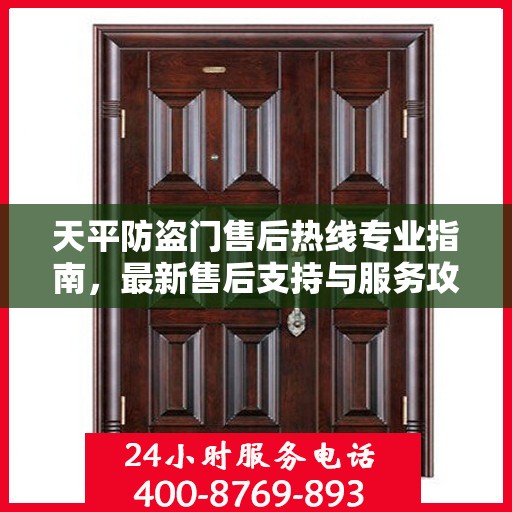 天平防盗门售后热线专业指南，最新售后支持与服务攻略