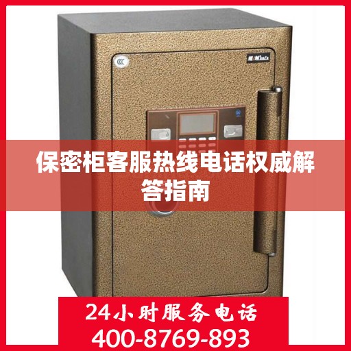 保密柜客服热线电话权威解答指南