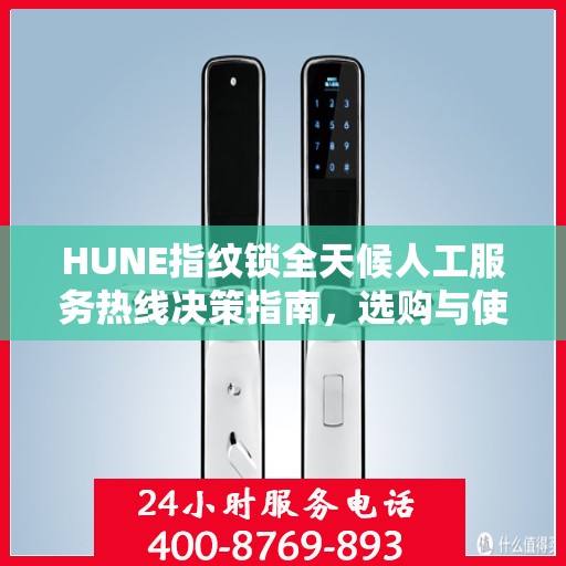 HUNE指纹锁全天候人工服务热线决策指南，选购与使用指南