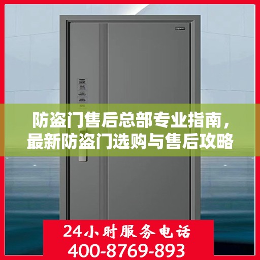 防盗门售后总部专业指南，最新防盗门选购与售后攻略