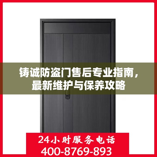 铸诚防盗门售后专业指南，最新维护与保养攻略