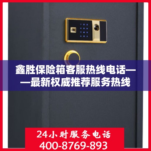 鑫胜保险箱客服热线电话——最新权威推荐服务热线