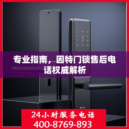 专业指南，因特门锁售后电话权威解析
