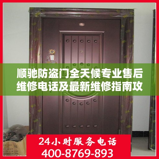 顺驰防盗门全天候专业售后维修电话及最新维修指南攻略
