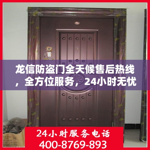 龙信防盗门全天候售后热线，全方位服务，24小时无忧保障