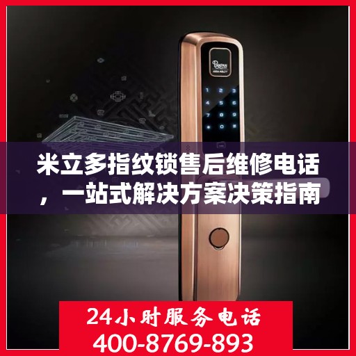 米立多指纹锁售后维修电话，一站式解决方案决策指南