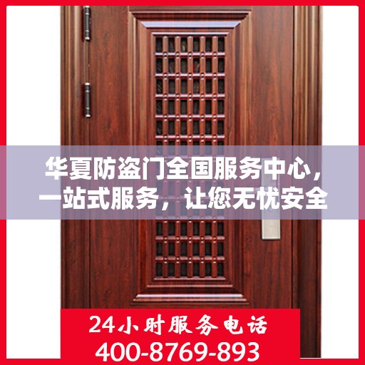 华夏防盗门全国服务中心，一站式服务，让您无忧安全门之选