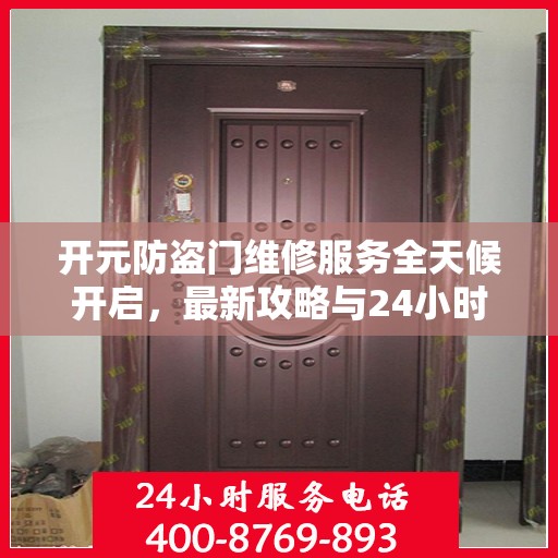 开元防盗门维修服务全天候开启，最新攻略与24小时服务电话专业指南