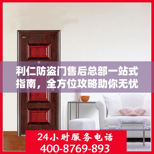利仁防盗门售后总部一站式指南，全方位攻略助你无忧沟通！