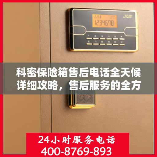 科密保险箱售后电话全天候详细攻略，售后服务的全方位指南