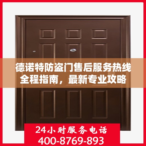 德诺特防盗门售后服务热线全程指南，最新专业攻略