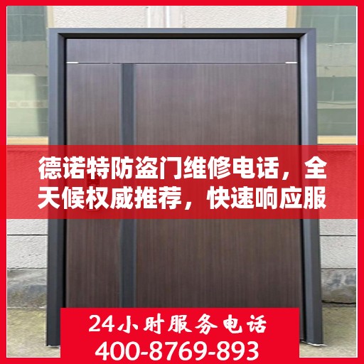 德诺特防盗门维修电话，全天候权威推荐，快速响应服务热线！