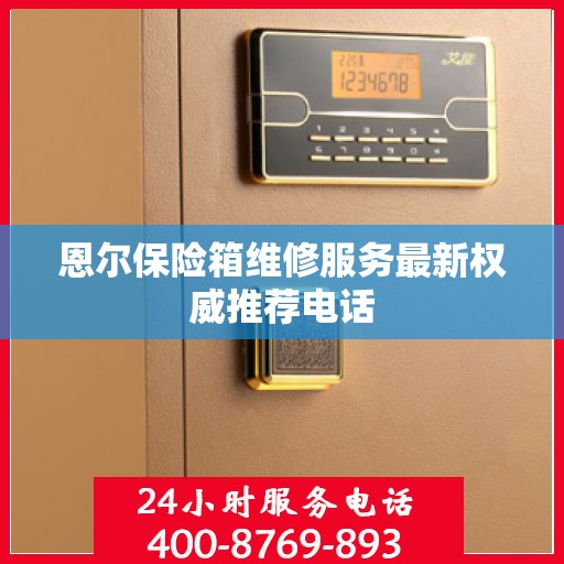 恩尔保险箱维修服务最新权威推荐电话