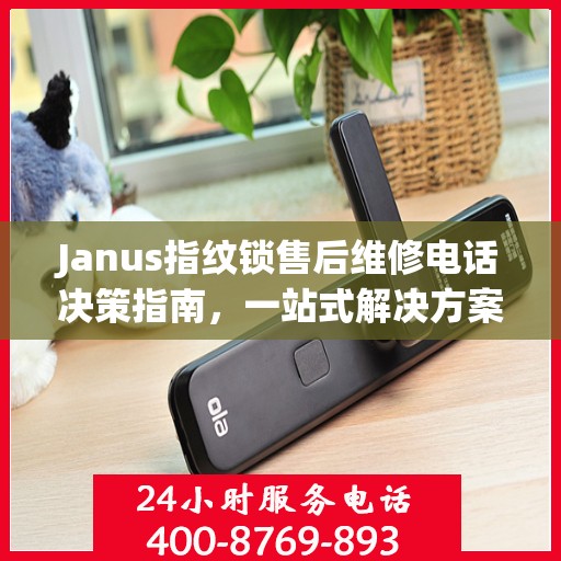 Janus指纹锁售后维修电话决策指南，一站式解决方案与实用指南