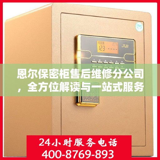 恩尔保密柜售后维修分公司，全方位解读与一站式服务体验
