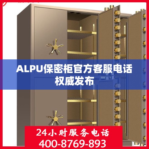 ALPU保密柜官方客服电话权威发布