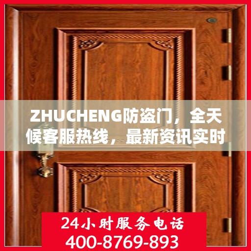 ZHUCHENG防盗门，全天候客服热线，最新资讯实时更新
