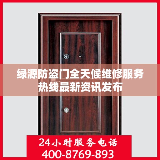 绿源防盗门全天候维修服务热线最新资讯发布