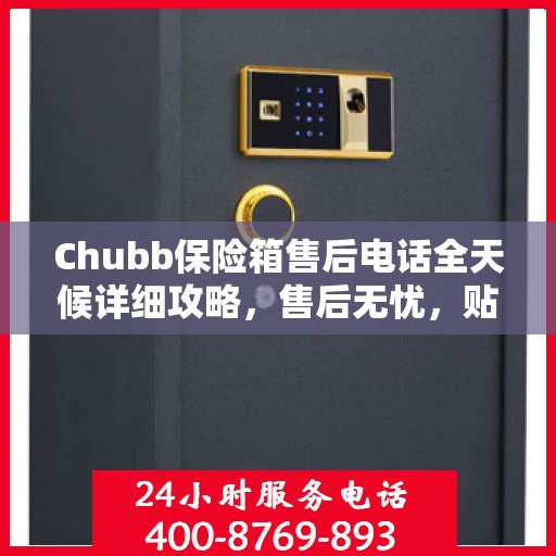 Chubb保险箱售后电话全天候详细攻略，售后无忧，贴心服务不打烊