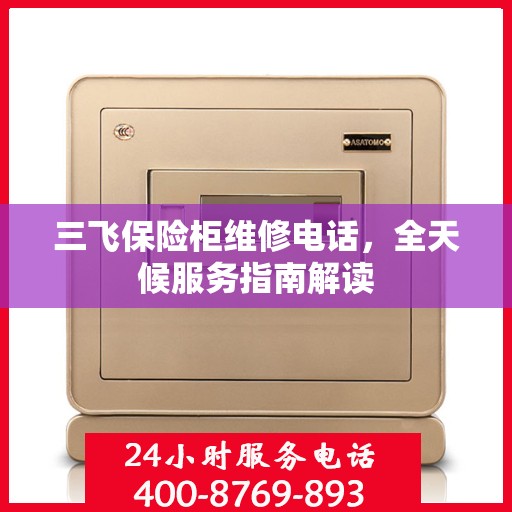 三飞保险柜维修电话，全天候服务指南解读