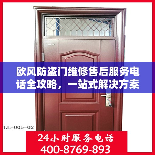 欧风防盗门维修售后服务电话全攻略，一站式解决方案与详细指南