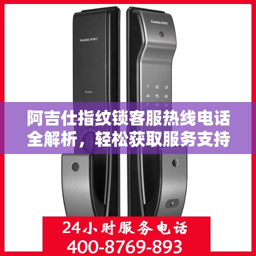 阿吉仕指纹锁客服热线电话全解析，轻松获取服务支持
