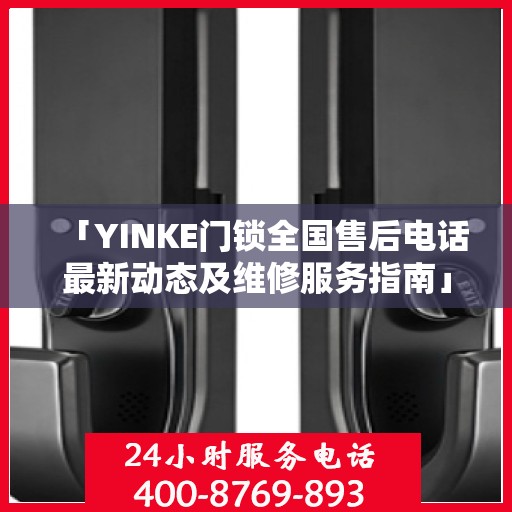 「YINKE门锁全国售后电话最新动态及维修服务指南」