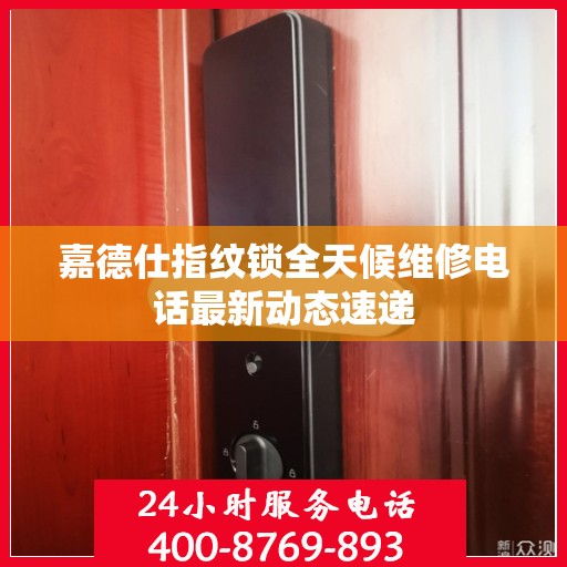 嘉德仕指纹锁全天候维修电话最新动态速递