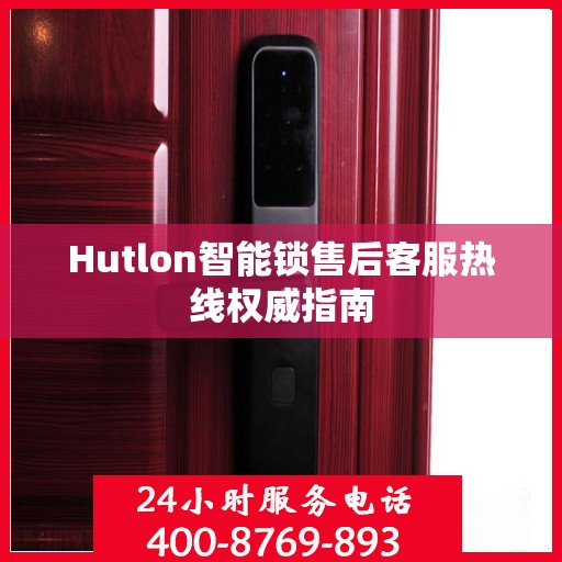 Hutlon智能锁售后客服热线权威指南