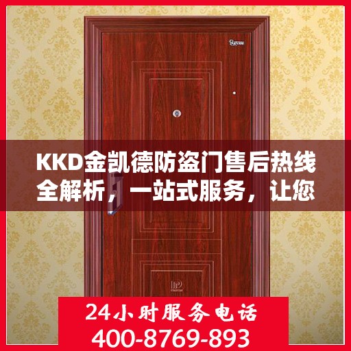 KKD金凯德防盗门售后热线全解析，一站式服务，让您无忧购门