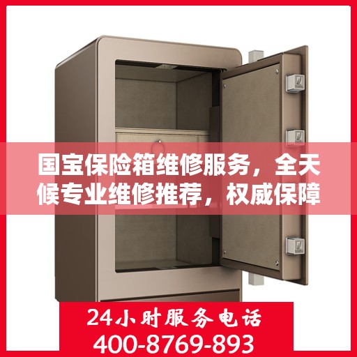 国宝保险箱维修服务，全天候专业维修推荐，权威保障安全无忧